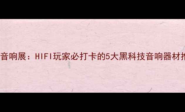 图片 深圳音响展：HIFI玩家必打卡的5大黑科技音响器材推荐2