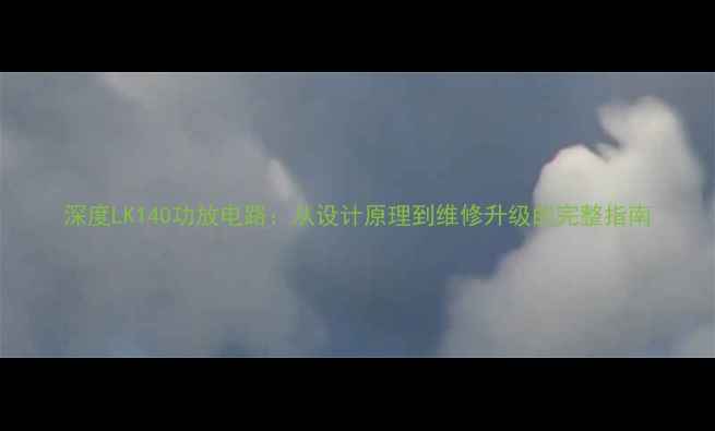 图片 深度LK140功放电路：从设计原理到维修升级的完整指南
