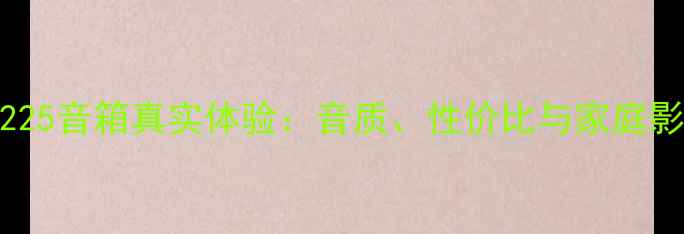 图片 深度评测JBL225音箱真实体验：音质、性价比与家庭影院场景实测1