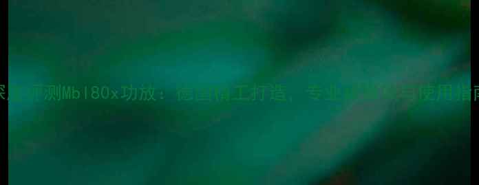 图片 深度评测Mbl80x功放：德国精工打造，专业级音效与使用指南