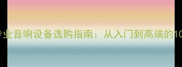 图片 混音后期专业音响设备选购指南：从入门到高端的10款设备全1