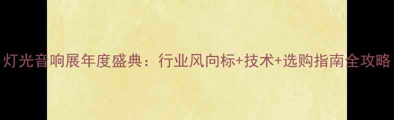 图片 灯光音响展年度盛典：行业风向标+技术+选购指南全攻略