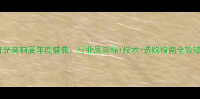 图片 灯光音响展年度盛典：行业风向标+技术+选购指南全攻略2