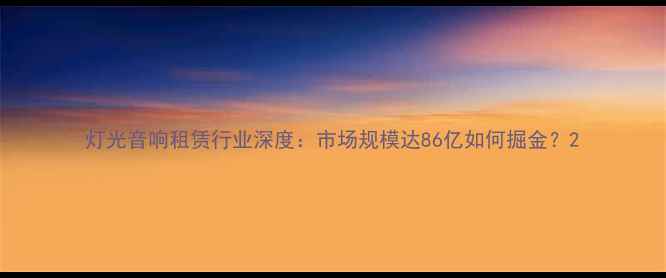 图片 灯光音响租赁行业深度：市场规模达86亿如何掘金？2