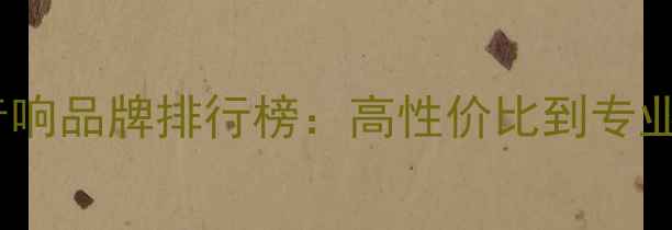 图片 热门音响品牌排行榜：高性价比到专业级全2