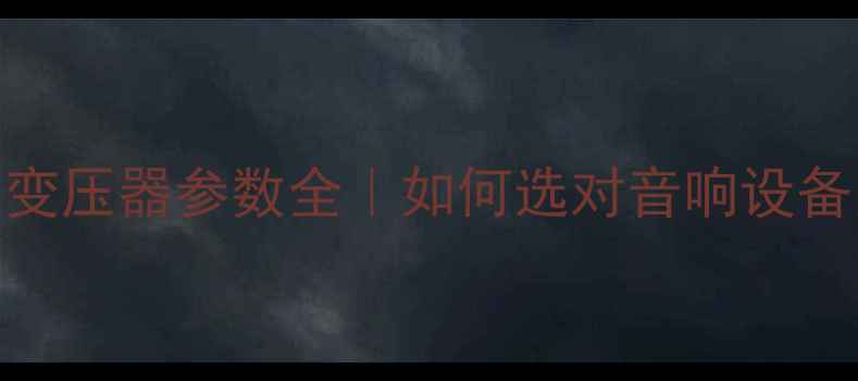 图片 爱华音响变压器参数全｜如何选对音响设备关键部件