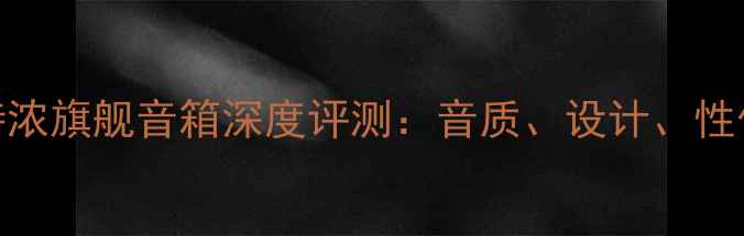 图片 爱诗特浓旗舰音箱深度评测：音质、设计、性价比全