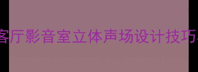 图片 环绕声系统最佳布局指南：客厅影音室立体声场设计技巧与避坑要点（附实测数据）1