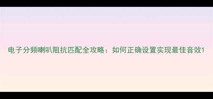 图片 电子分频喇叭阻抗匹配全攻略：如何正确设置实现最佳音效1