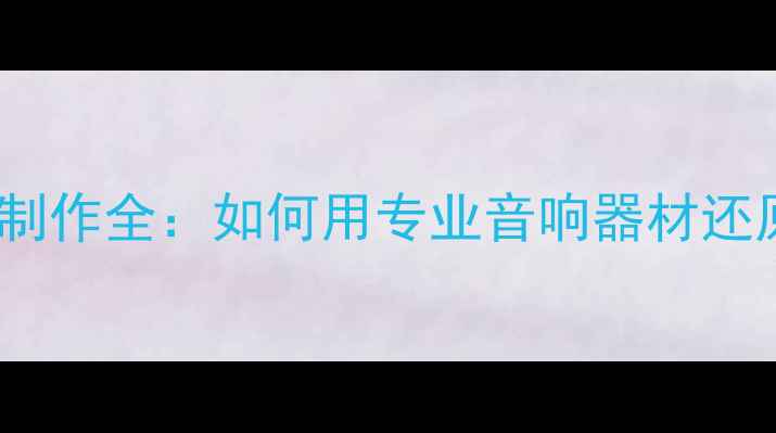 图片 电影自然音效制作全：如何用专业音响器材还原真实场景？2