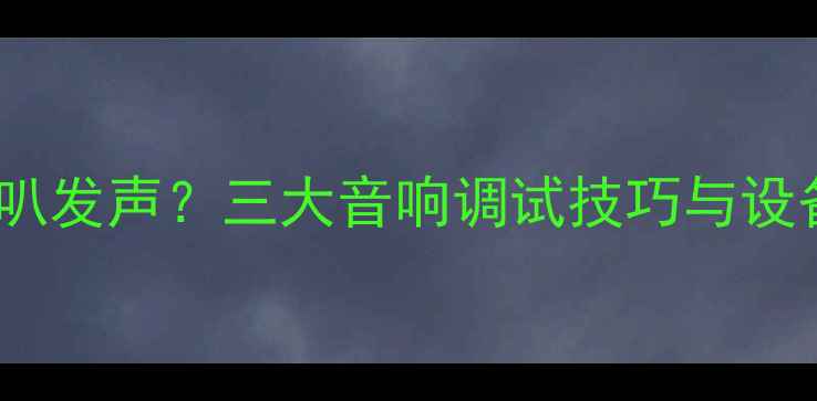 图片 电脑仅单喇叭发声？三大音响调试技巧与设备选购指南2