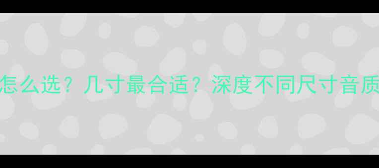 图片 电脑低音炮尺寸怎么选？几寸最合适？深度不同尺寸音质表现与适用场景