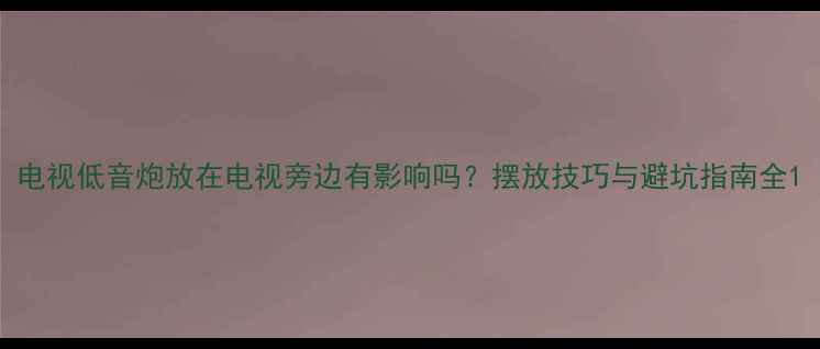图片 电视低音炮放在电视旁边有影响吗？摆放技巧与避坑指南全1