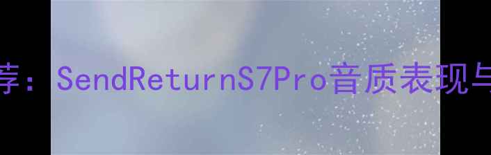 图片 百元级无线音箱推荐：SendReturnS7Pro音质表现与使用体验深度评测