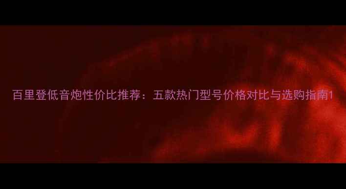 图片 百里登低音炮性价比推荐：五款热门型号价格对比与选购指南1