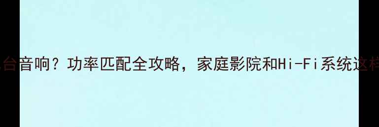 图片 皇冠功放能带几台音响？功率匹配全攻略，家庭影院和Hi-Fi系统这样搭配更专业！1