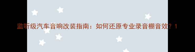 图片 监听级汽车音响改装指南：如何还原专业录音棚音效？1
