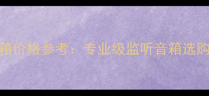 图片 监听音箱价格参考：专业级监听音箱选购全指南