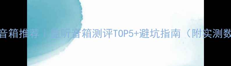 图片 监听音箱推荐｜监听音箱测评TOP5+避坑指南（附实测数据）