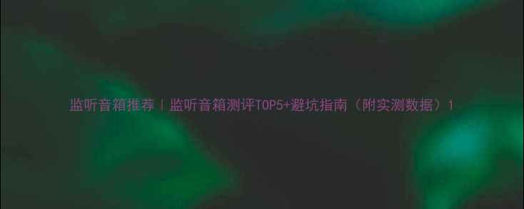 图片 监听音箱推荐｜监听音箱测评TOP5+避坑指南（附实测数据）1