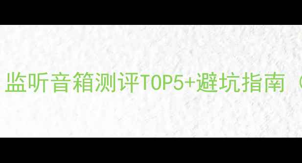 图片 监听音箱推荐｜监听音箱测评TOP5+避坑指南（附实测数据）2