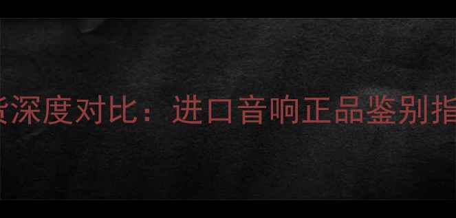 图片 真力音箱水货与正货深度对比：进口音响正品鉴别指南及官方购买渠道2