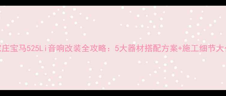 图片 石家庄宝马525Li音响改装全攻略：5大器材搭配方案+施工细节大公开