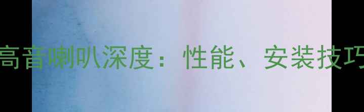 图片 福克斯音响高音喇叭深度：性能、安装技巧与选购指南