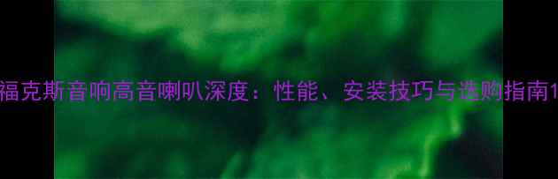 图片 福克斯音响高音喇叭深度：性能、安装技巧与选购指南1