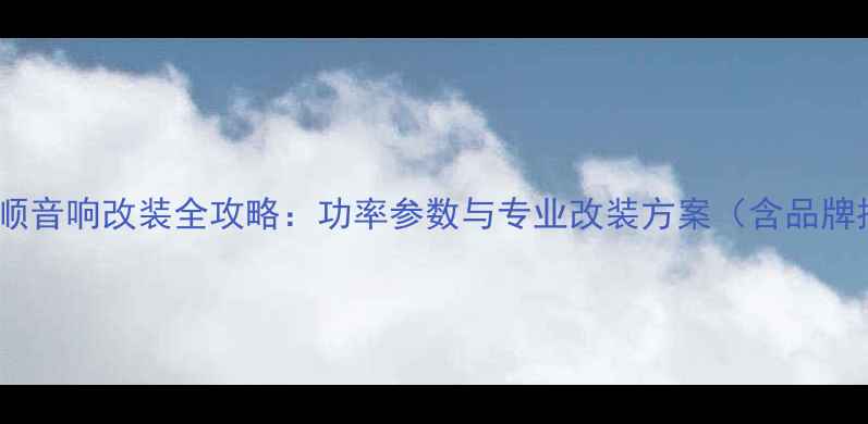 图片 福特全顺音响改装全攻略：功率参数与专业改装方案（含品牌推荐）2