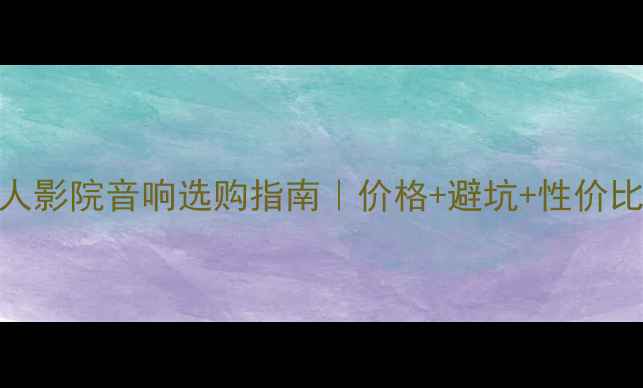图片 私人影院音响选购指南｜价格+避坑+性价比全
