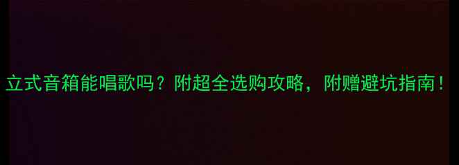 图片 立式音箱能唱歌吗？附超全选购攻略，附赠避坑指南！
