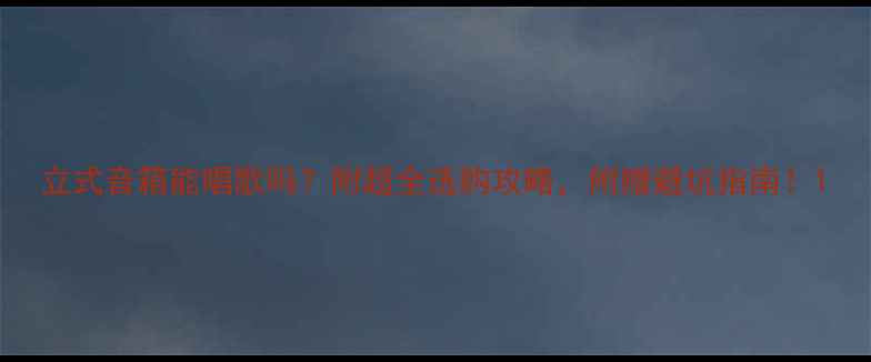 图片 立式音箱能唱歌吗？附超全选购攻略，附赠避坑指南！1