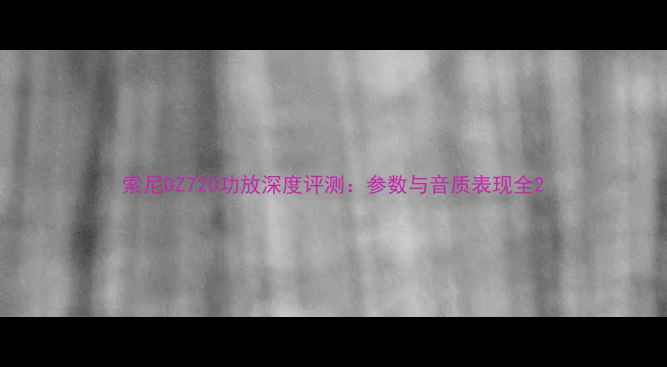 图片 索尼DZ720功放深度评测：参数与音质表现全2