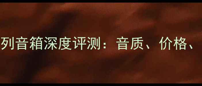 图片 索尼全系列音箱深度评测：音质、价格、选购指南