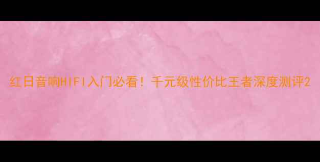图片 红日音响HIFI入门必看！千元级性价比王者深度测评2