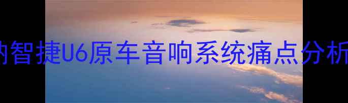 图片 纳智捷U6原车音响系统痛点分析2