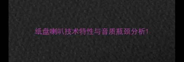 图片 纸盘喇叭技术特性与音质瓶颈分析1