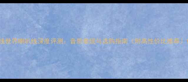 图片 线世界喇叭线深度评测：音质表现与选购指南（附高性价比推荐）1