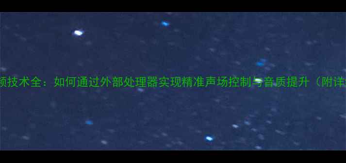 图片 线阵音响外分频技术全：如何通过外部处理器实现精准声场控制与音质提升（附详细设置指南）1