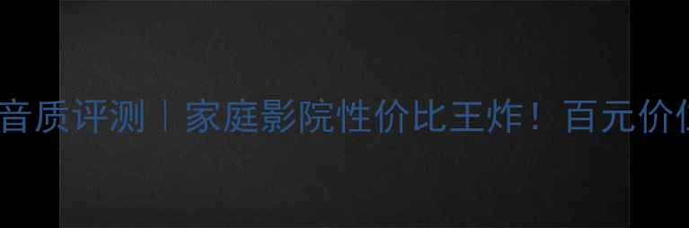 图片 美之声FC20音箱音质评测｜家庭影院性价比王炸！百元价位听出千元质感1