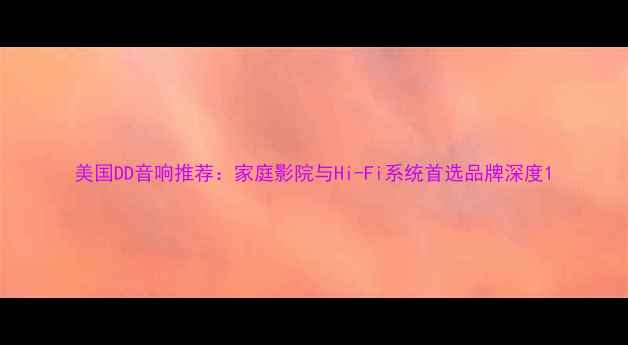 图片 美国DD音响推荐：家庭影院与Hi-Fi系统首选品牌深度1