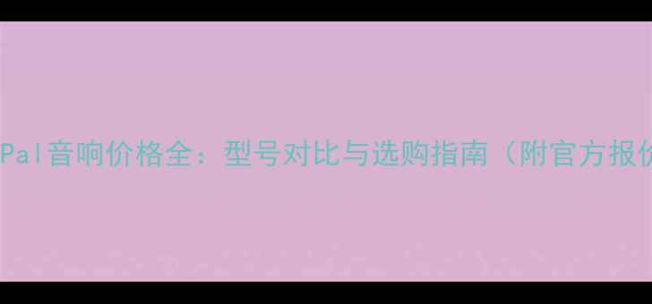 图片 美国Pal音响价格全：型号对比与选购指南（附官方报价）2