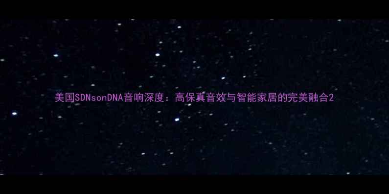 图片 美国SDNsonDNA音响深度：高保真音效与智能家居的完美融合2