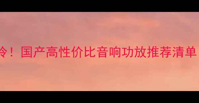 图片 美国功放市场遇冷！国产高性价比音响功放推荐清单（附避坑指南）1