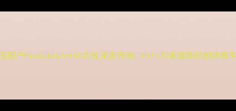 图片 美国原产PassLabsInt60功放深度评测：HiFi与家庭影院的终极平衡