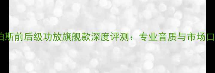 图片 美国柏斯前后级功放旗舰款深度评测：专业音质与市场口碑全1