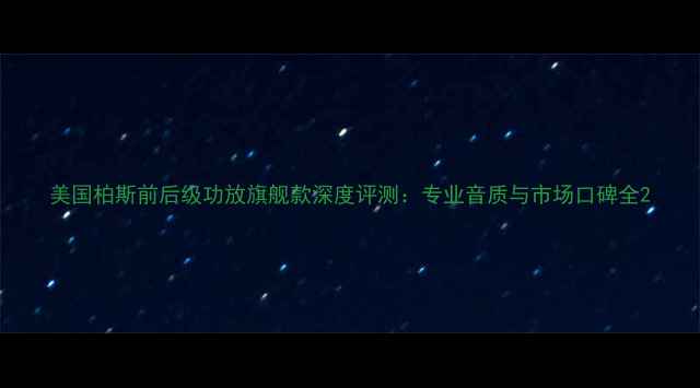 图片 美国柏斯前后级功放旗舰款深度评测：专业音质与市场口碑全2