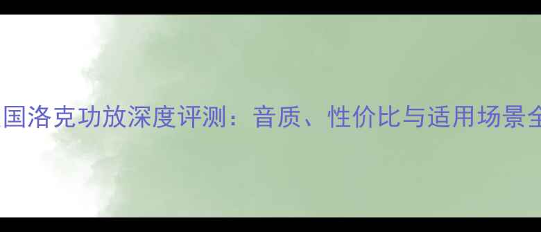 图片 美国洛克功放深度评测：音质、性价比与适用场景全1