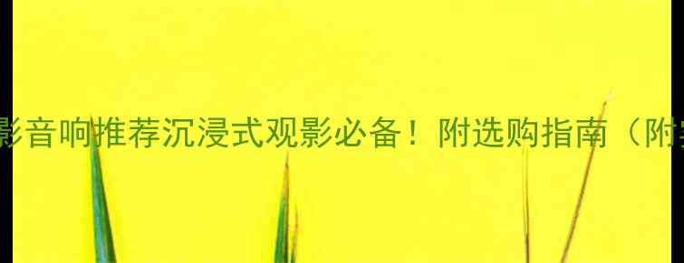 图片 美国爱情电影音响推荐沉浸式观影必备！附选购指南（附实测对比）1